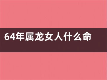 64年属龙女人什么命