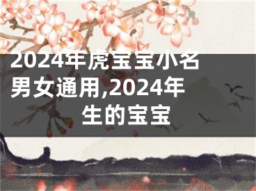 2024年虎宝宝小名男女通用,2024年生的宝宝