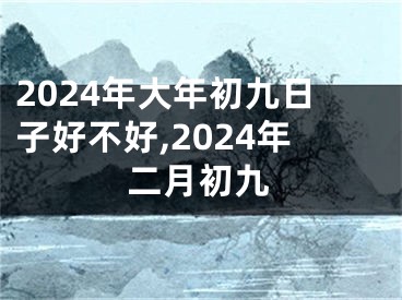 2024年大年初九日子好不好,2024年二月初九