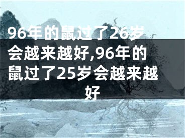 96年的鼠过了26岁会越来越好,96年的鼠过了25岁会越来越好