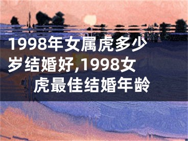 1998年女属虎多少岁结婚好,1998女虎最佳结婚年龄