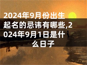2024年9月份出生起名的忌讳有哪些,2024年9月1日是什么日子
