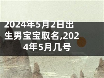 2024年5月2日出生男宝宝取名,2024年5月几号