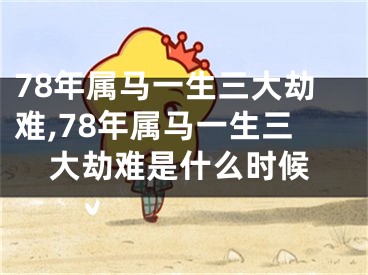 78年属马一生三大劫难,78年属马一生三大劫难是什么时候