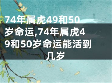 74年属虎49和50岁命运,74年属虎49和50岁命运能活到几岁