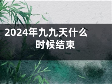2024年九九天什么时候结束