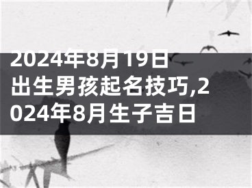 2024年8月19日出生男孩起名技巧,2024年8月生子吉日