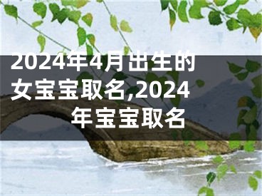 2024年4月出生的女宝宝取名,2024年宝宝取名