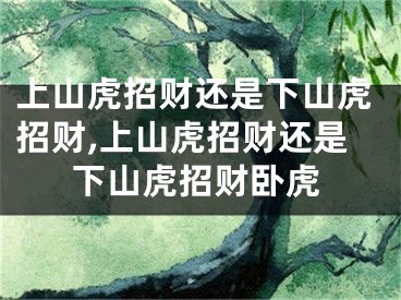 上山虎招财还是下山虎招财,上山虎招财还是下山虎招财卧虎