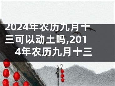 2024年农历九月十三可以动土吗,2014年农历九月十三