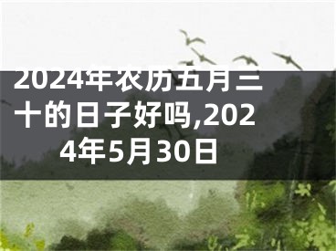 2024年农历五月三十的日子好吗,2024年5月30日
