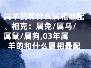 属羊的和什么属相最配、相克：属兔/属马/属鼠/属狗,03年属羊的和什么属相最配