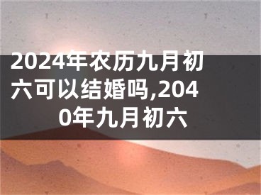 2024年农历九月初六可以结婚吗,2040年九月初六