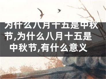 为什么八月十五是中秋节,为什么八月十五是中秋节,有什么意义
