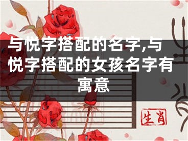 与悦字搭配的名字,与悦字搭配的女孩名字有寓意