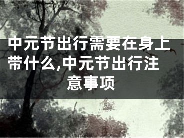 中元节出行需要在身上带什么,中元节出行注意事项
