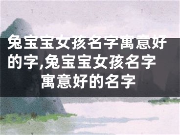 兔宝宝女孩名字寓意好的字,兔宝宝女孩名字寓意好的名字