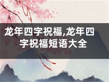 龙年四字祝福,龙年四字祝福短语大全