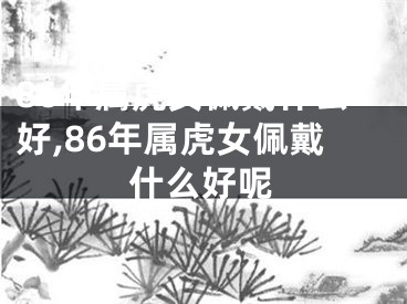 86年属虎女佩戴什么好,86年属虎女佩戴什么好呢
