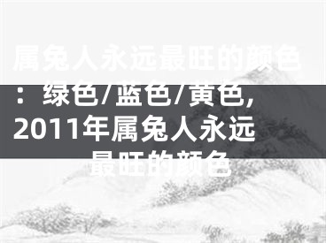 属兔人永远最旺的颜色：绿色/蓝色/黄色,2011年属兔人永远最旺的颜色