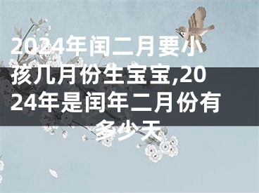 2024年闰二月要小孩几月份生宝宝,2024年是闰年二月份有多少天