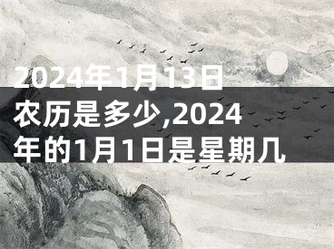 2024年1月13日农历是多少,2024年的1月1日是星期几