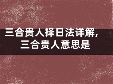 三合贵人择日法详解,三合贵人意思是
