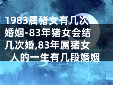 1983属猪女有几次婚姻-83年猪女会结几次婚,83年属猪女人的一生有几段婚姻