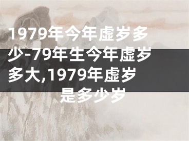 1979年今年虚岁多少-79年生今年虚岁多大,1979年虚岁是多少岁