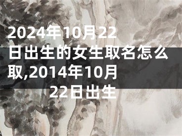 2024年10月22日出生的女生取名怎么取,2014年10月22日出生