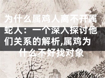 为什么属鸡人离不开属蛇人：一个深入探讨他们关系的解析,属鸡为什么不好找对象