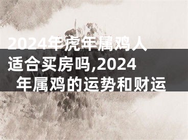 2024年虎年属鸡人适合买房吗,2024年属鸡的运势和财运