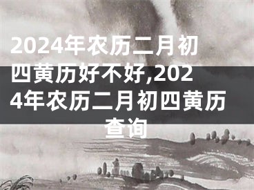 2024年农历二月初四黄历好不好,2024年农历二月初四黄历查询