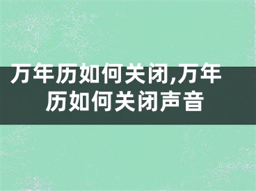 万年历如何关闭,万年历如何关闭声音