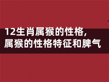 12生肖属猴的性格,属猴的性格特征和脾气