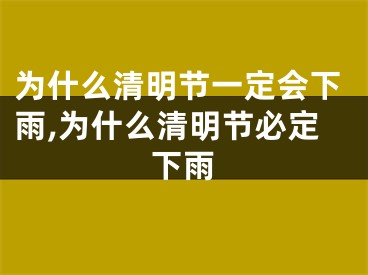 为什么清明节一定会下雨,为什么清明节必定下雨