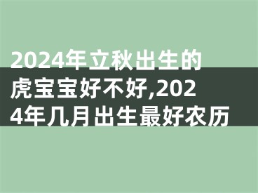 2024年立秋出生的虎宝宝好不好,2024年几月出生最好农历