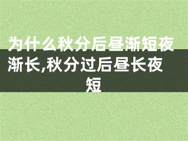 为什么秋分后昼渐短夜渐长,秋分过后昼长夜短