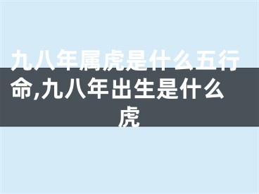 九八年属虎是什么五行命,九八年出生是什么虎