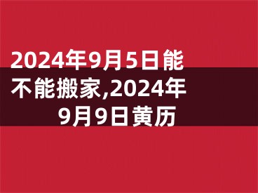 2024年9月5日能不能搬家,2024年9月9日黄历