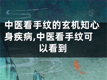 中医看手纹的玄机知心身疾病,中医看手纹可以看到