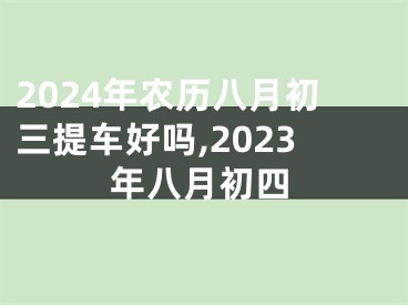 2024年农历八月初三提车好吗,2023年八月初四