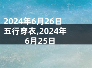 2024年6月26日五行穿衣,2024年6月25日