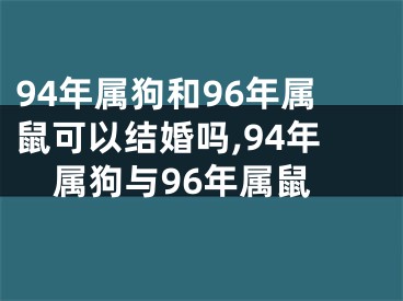 94年属狗和96年属鼠可以结婚吗,94年属狗与96年属鼠