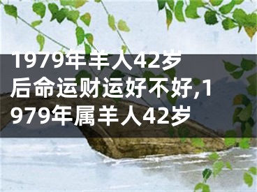 1979年羊人42岁后命运财运好不好,1979年属羊人42岁