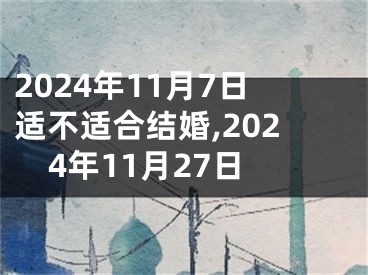 2024年11月7日适不适合结婚,2024年11月27日