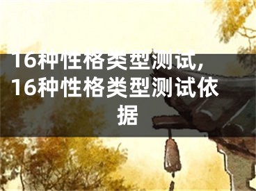 16种性格类型测试,16种性格类型测试依据
