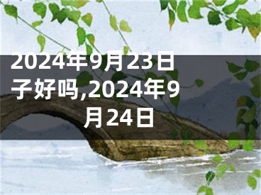 2024年9月23日子好吗,2024年9月24日