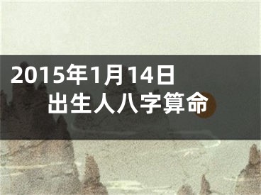 2015年1月14日出生人八字算命