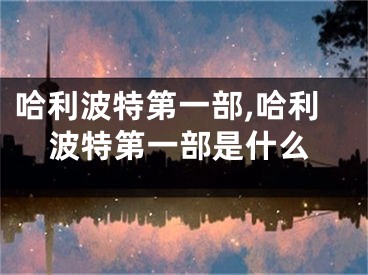 哈利波特第一部,哈利波特第一部是什么